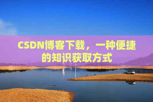 CSDN博客下载,一种便捷的知识获取方式